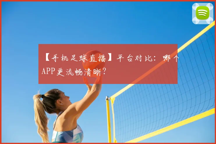 【手机足球直播】平台对比：哪个APP更流畅清晰？